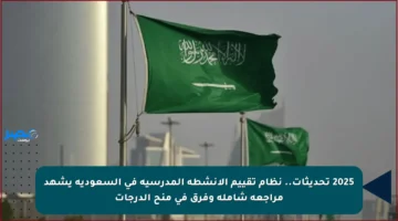 2025 تحديثات.. نظام تقييم الأنشطة المدرسية في السعودية يشهد مراجعة شاملة وفرق في منح الدرجات